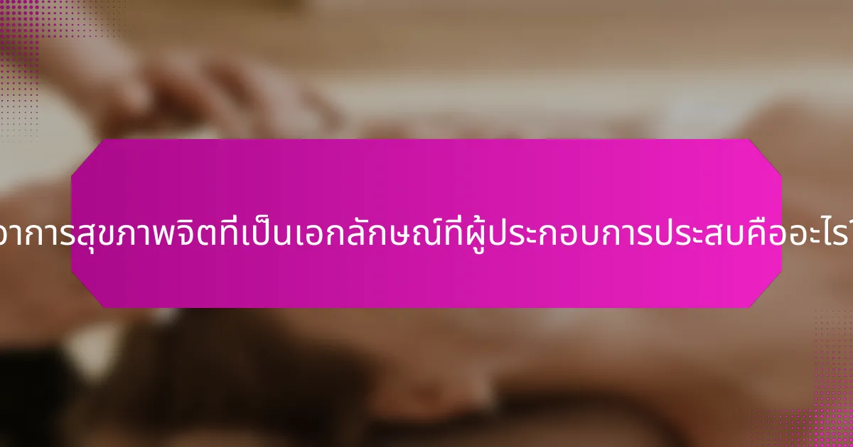 อาการสุขภาพจิตที่เป็นเอกลักษณ์ที่ผู้ประกอบการประสบคืออะไร?