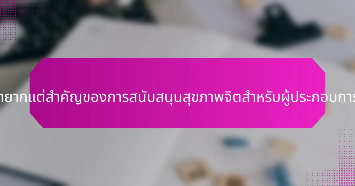 แง่มุมที่หายากแต่สำคัญของการสนับสนุนสุขภาพจิตสำหรับผู้ประกอบการคืออะไร?
