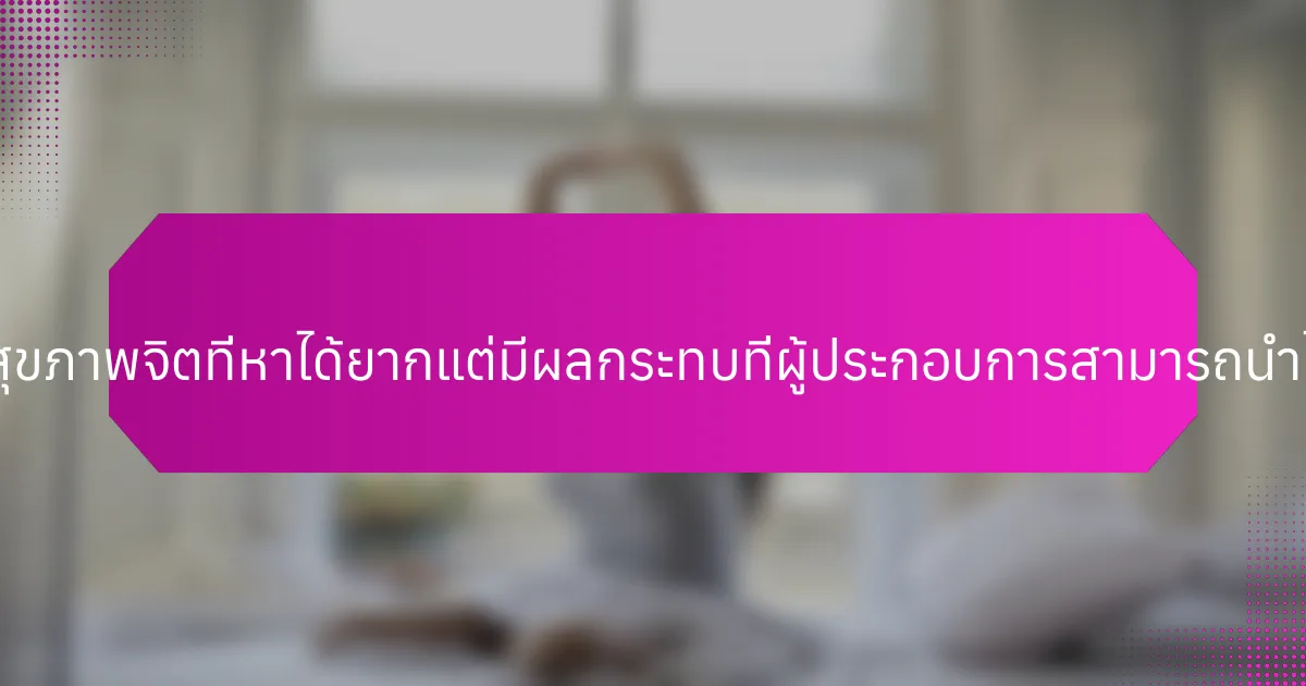 แนวปฏิบัติด้านสุขภาพจิตที่หาได้ยากแต่มีผลกระทบที่ผู้ประกอบการสามารถนำไปใช้มีอะไรบ้าง?