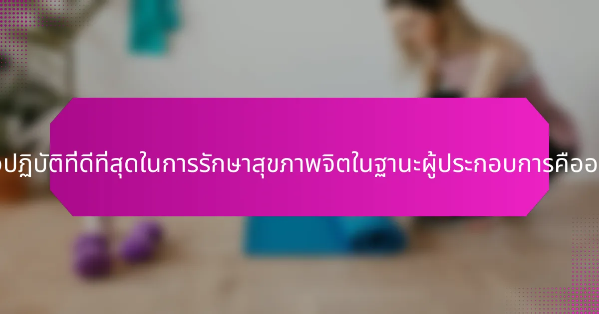 แนวปฏิบัติที่ดีที่สุดในการรักษาสุขภาพจิตในฐานะผู้ประกอบการคืออะไร?