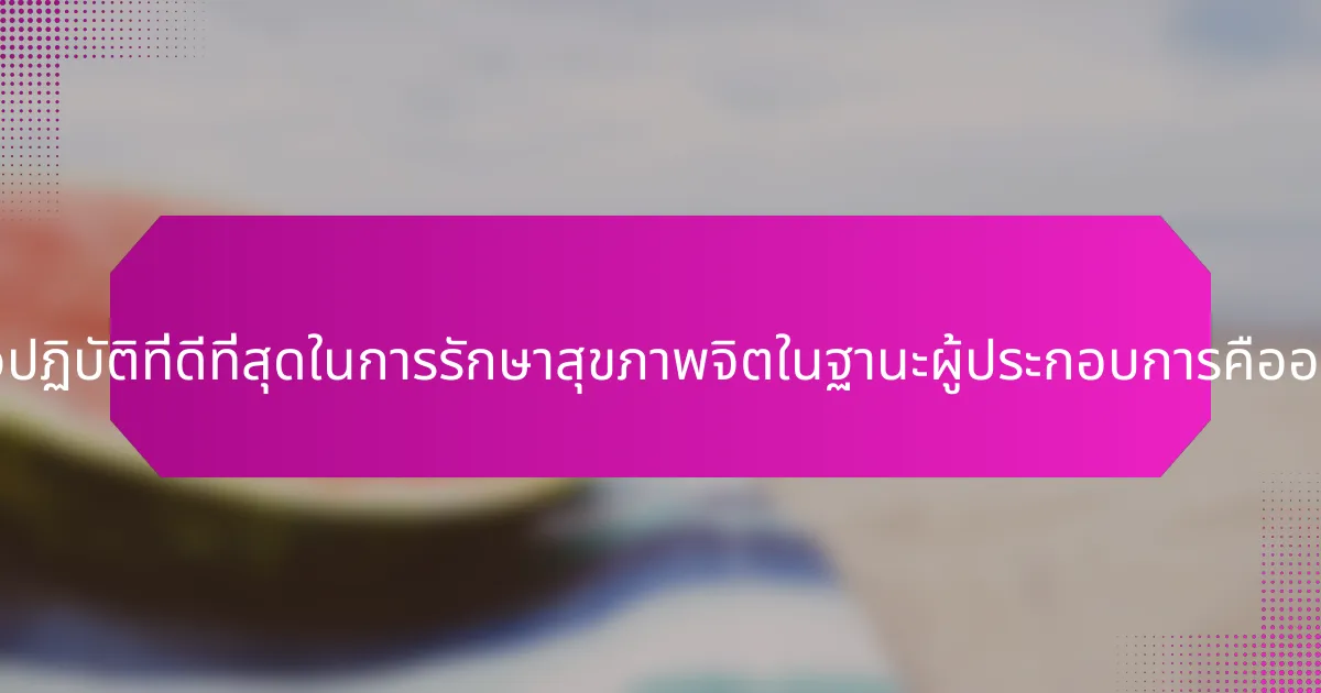 แนวปฏิบัติที่ดีที่สุดในการรักษาสุขภาพจิตในฐานะผู้ประกอบการคืออะไร?