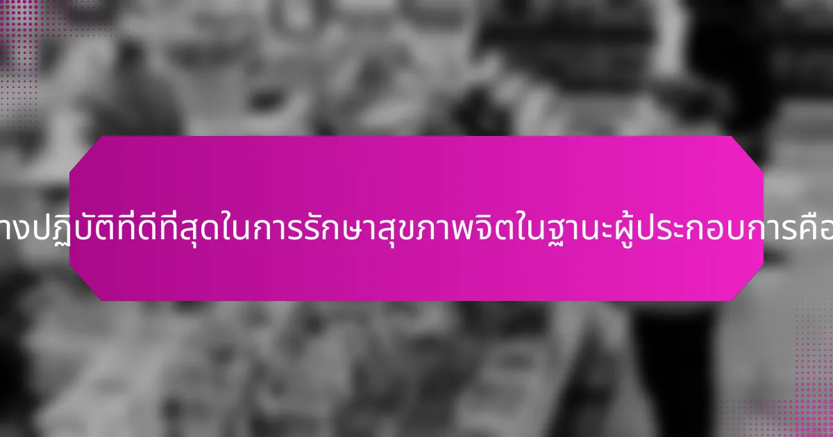 แนวทางปฏิบัติที่ดีที่สุดในการรักษาสุขภาพจิตในฐานะผู้ประกอบการคืออะไร?