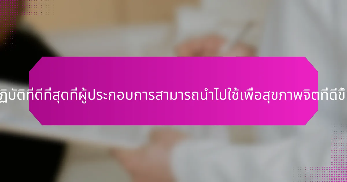 แนวทางปฏิบัติที่ดีที่สุดที่ผู้ประกอบการสามารถนำไปใช้เพื่อสุขภาพจิตที่ดีขึ้นคืออะไร?