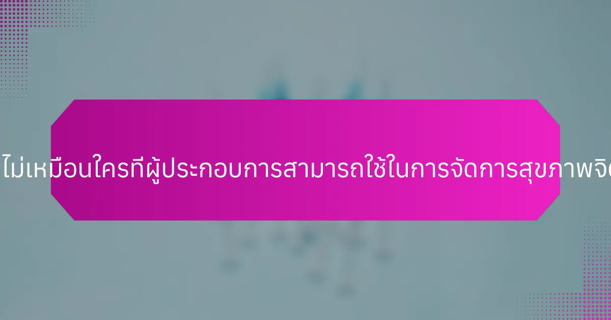 แนวทางที่ไม่เหมือนใครที่ผู้ประกอบการสามารถใช้ในการจัดการสุขภาพจิตคืออะไร?
