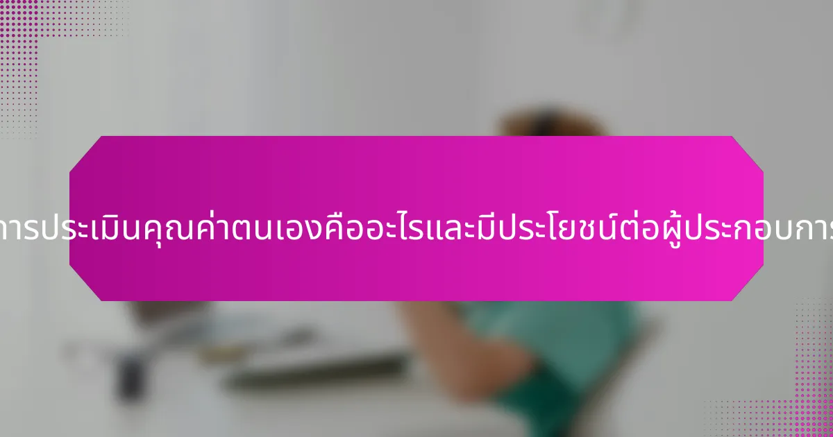 แผ่นงานการประเมินคุณค่าตนเองคืออะไรและมีประโยชน์ต่อผู้ประกอบการอย่างไร?