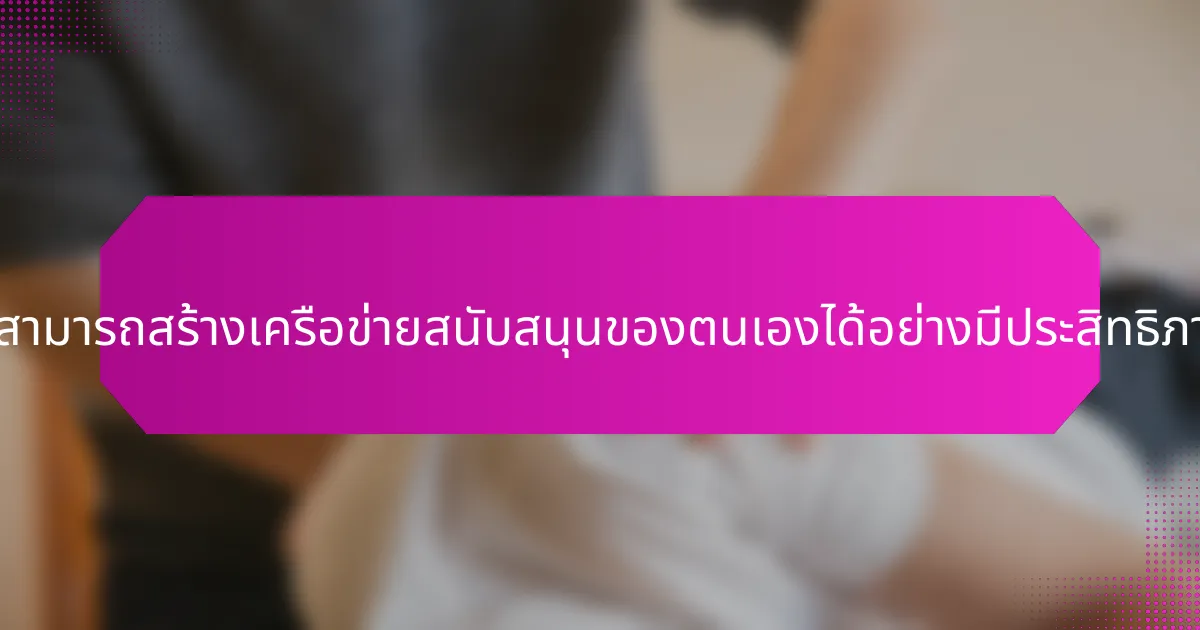 เจ้าของธุรกิจสามารถสร้างเครือข่ายสนับสนุนของตนเองได้อย่างมีประสิทธิภาพได้อย่างไร?