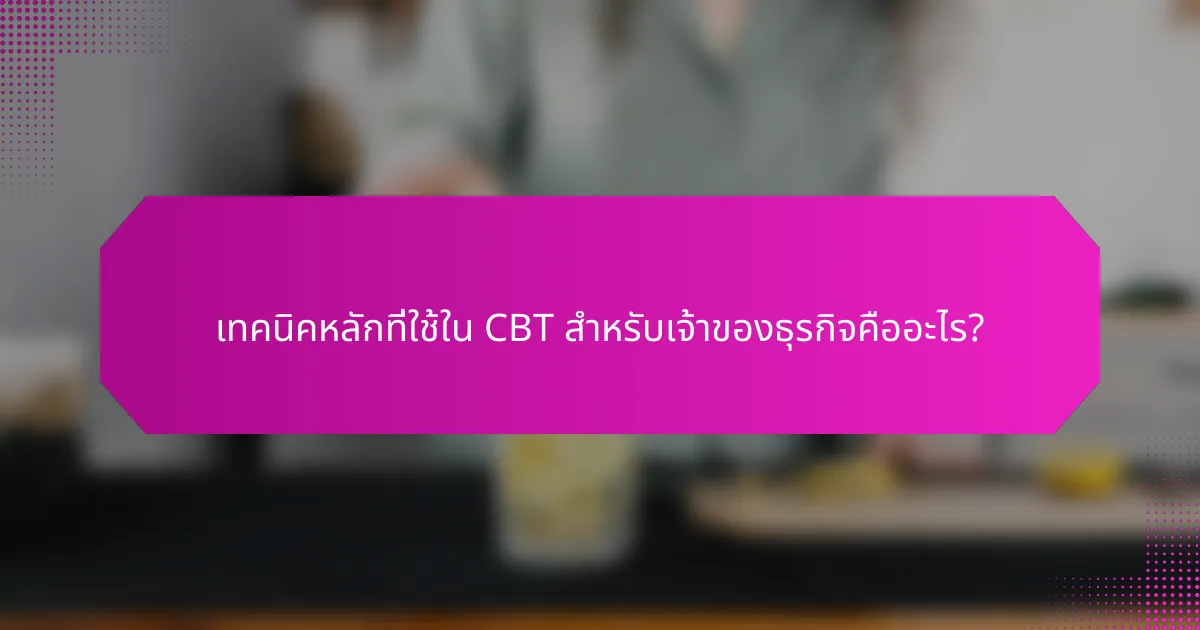 เทคนิคหลักที่ใช้ใน CBT สำหรับเจ้าของธุรกิจคืออะไร?