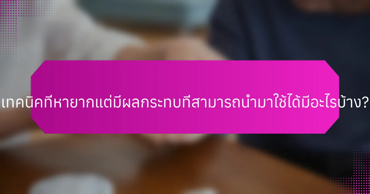 เทคนิคที่หายากแต่มีผลกระทบที่สามารถนำมาใช้ได้มีอะไรบ้าง?