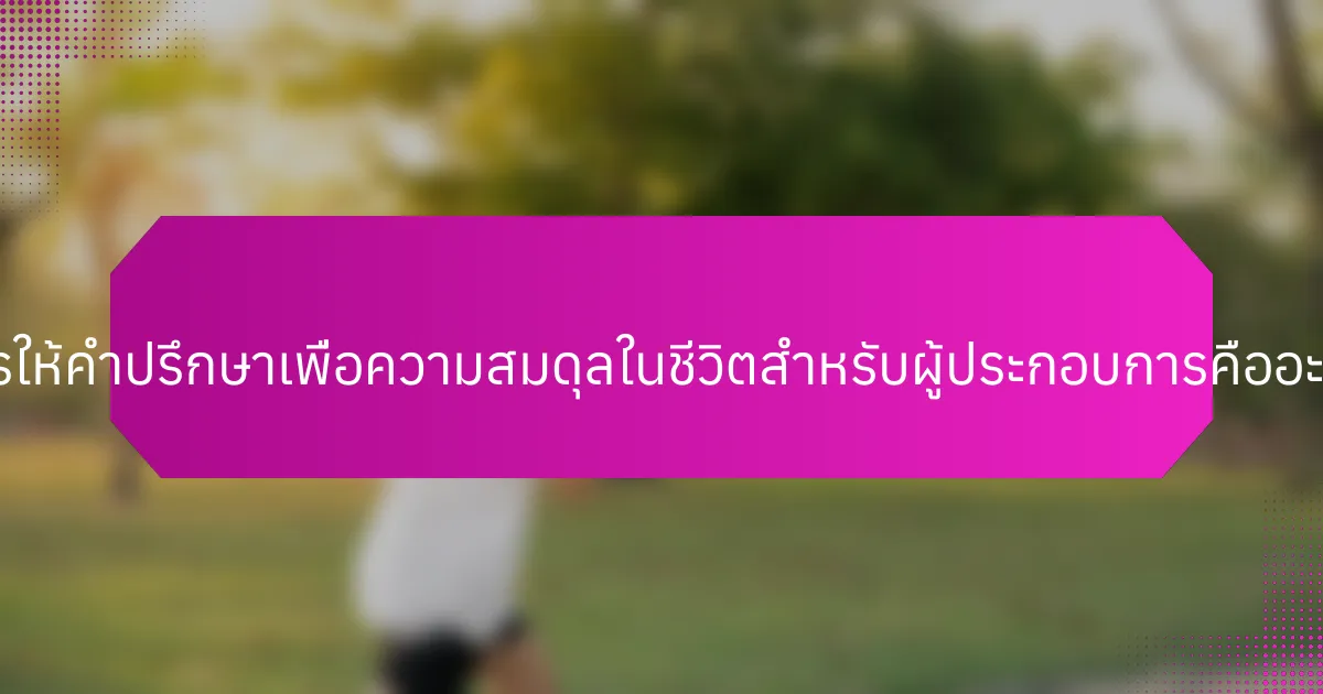 การให้คำปรึกษาเพื่อความสมดุลในชีวิตสำหรับผู้ประกอบการคืออะไร?