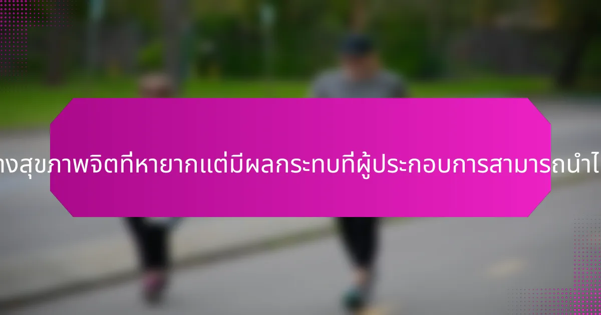 การปฏิบัติทางสุขภาพจิตที่หายากแต่มีผลกระทบที่ผู้ประกอบการสามารถนำไปใช้คืออะไร?