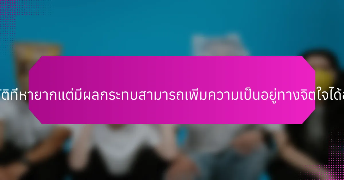 การปฏิบัติที่หายากแต่มีผลกระทบสามารถเพิ่มความเป็นอยู่ทางจิตใจได้อย่างไร?