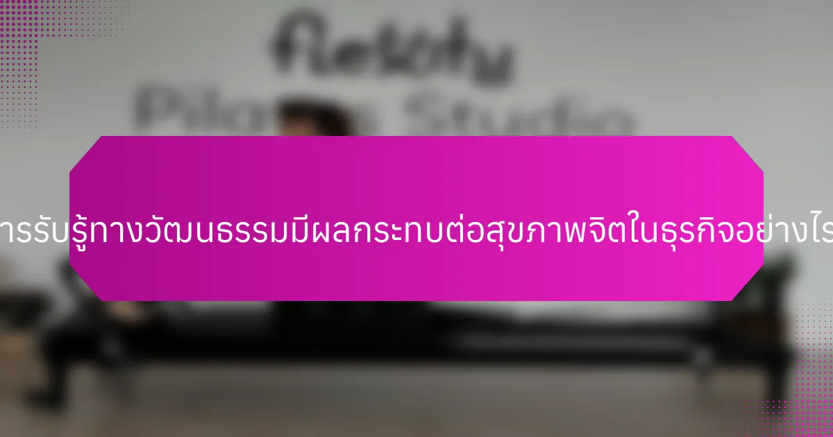การรับรู้ทางวัฒนธรรมมีผลกระทบต่อสุขภาพจิตในธุรกิจอย่างไร?