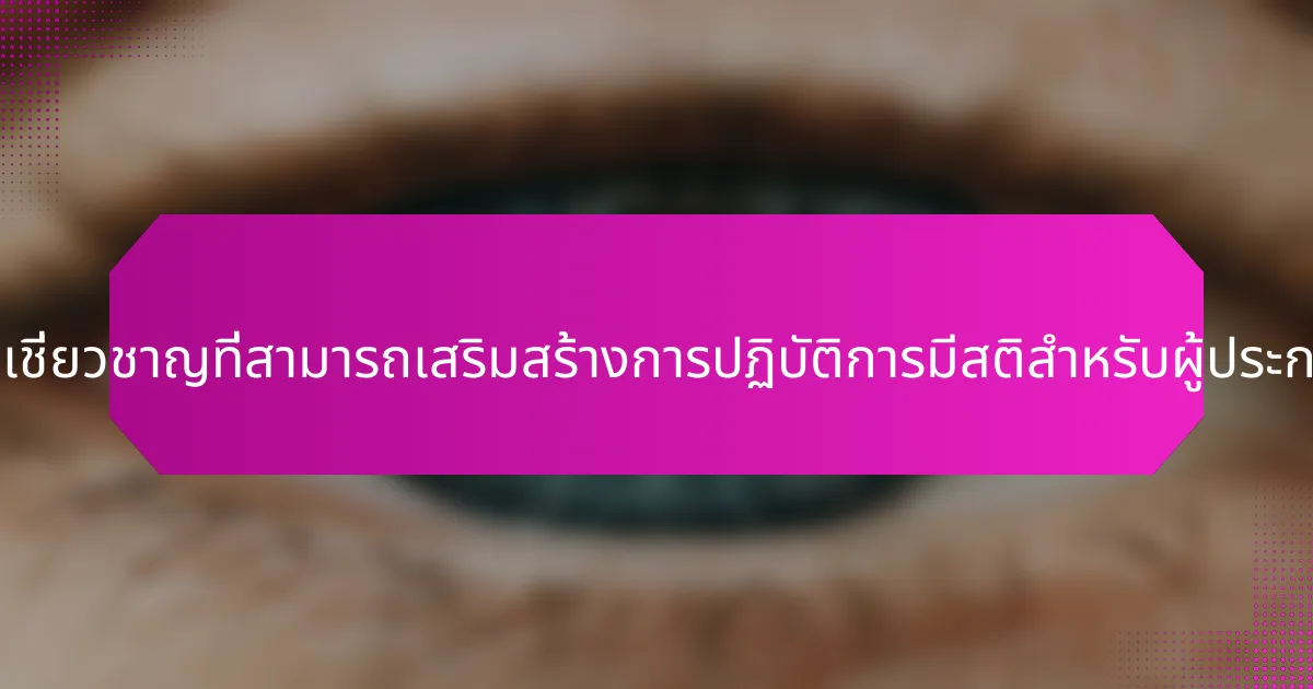 ข้อมูลเชิงลึกจากผู้เชี่ยวชาญที่สามารถเสริมสร้างการปฏิบัติการมีสติสำหรับผู้ประกอบการมีอะไรบ้าง?