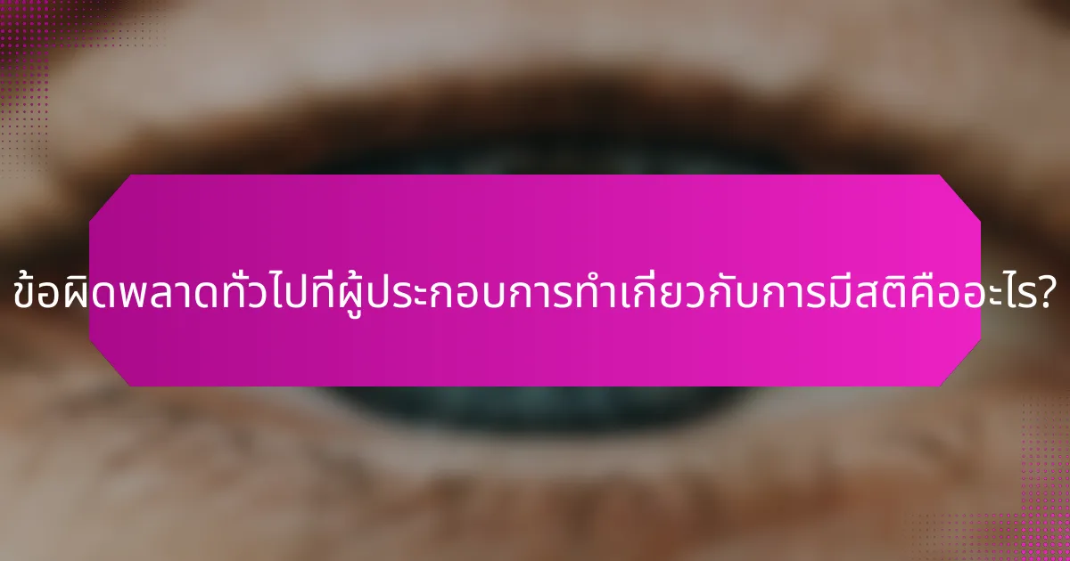 ข้อผิดพลาดทั่วไปที่ผู้ประกอบการทำเกี่ยวกับการมีสติคืออะไร?