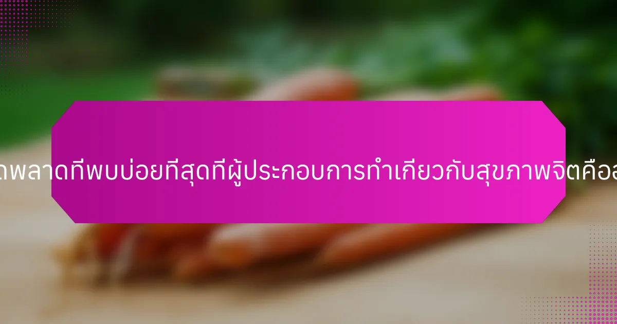 ข้อผิดพลาดที่พบบ่อยที่สุดที่ผู้ประกอบการทำเกี่ยวกับสุขภาพจิตคืออะไร?