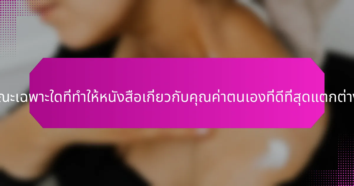 คุณลักษณะเฉพาะใดที่ทำให้หนังสือเกี่ยวกับคุณค่าตนเองที่ดีที่สุดแตกต่างออกไป?