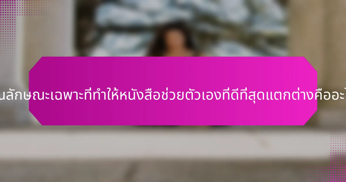 คุณลักษณะเฉพาะที่ทำให้หนังสือช่วยตัวเองที่ดีที่สุดแตกต่างคืออะไร?
