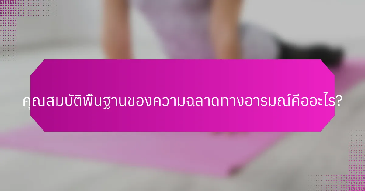คุณสมบัติพื้นฐานของความฉลาดทางอารมณ์คืออะไร?