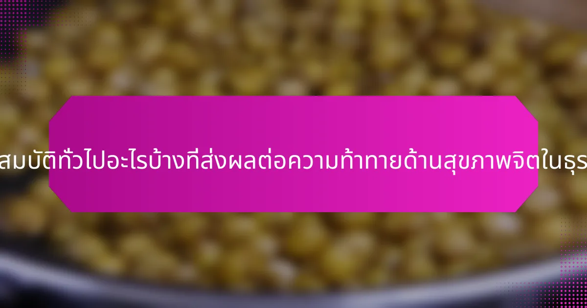 คุณสมบัติทั่วไปอะไรบ้างที่ส่งผลต่อความท้าทายด้านสุขภาพจิตในธุรกิจ?
