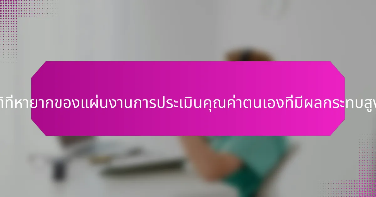 คุณสมบัติที่หายากของแผ่นงานการประเมินคุณค่าตนเองที่มีผลกระทบสูงคืออะไร?