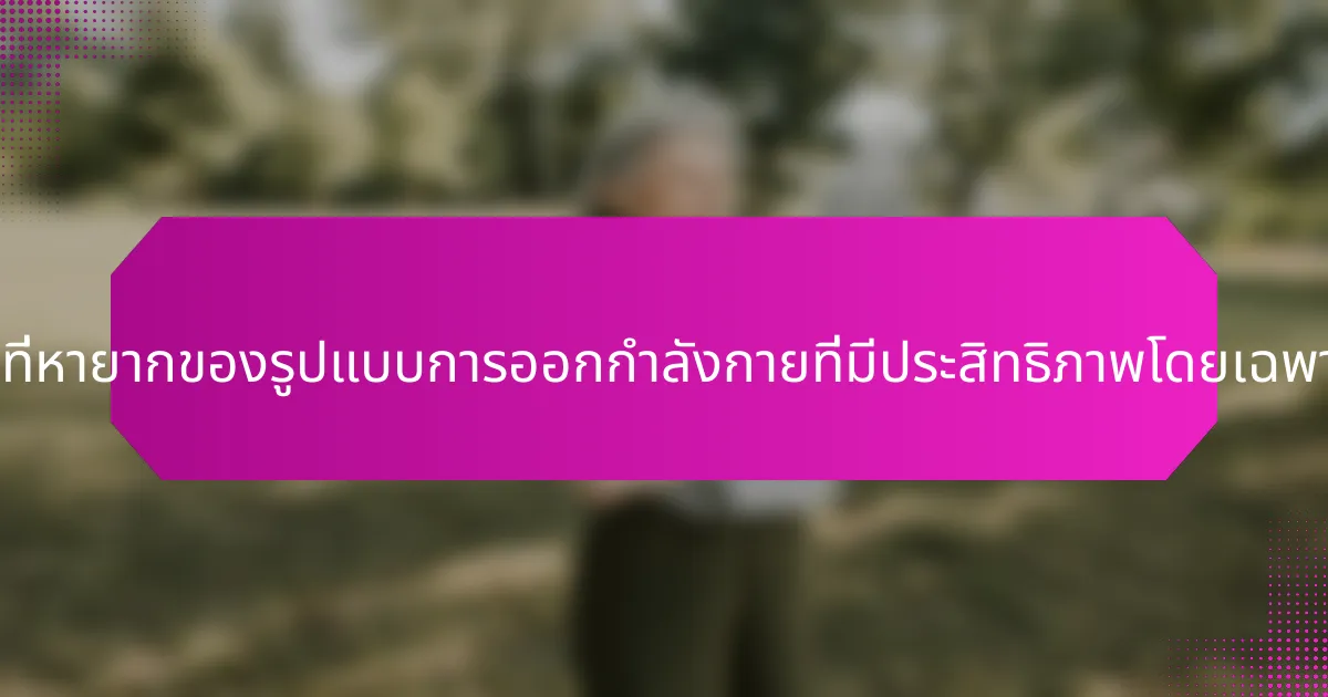 คุณสมบัติที่หายากของรูปแบบการออกกำลังกายที่มีประสิทธิภาพโดยเฉพาะคืออะไร?