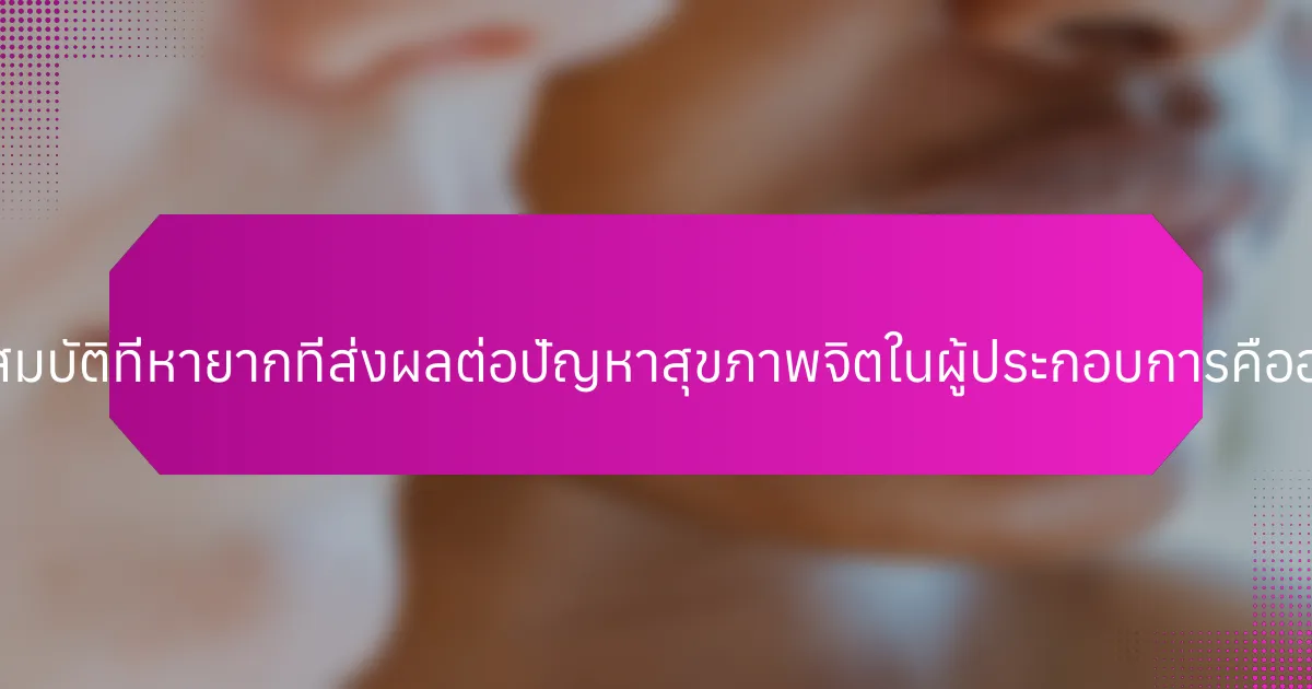 คุณสมบัติที่หายากที่ส่งผลต่อปัญหาสุขภาพจิตในผู้ประกอบการคืออะไร?