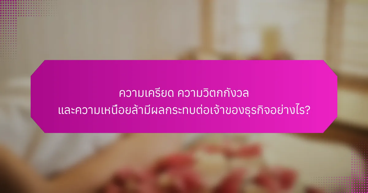 ความเครียด ความวิตกกังวล และความเหนื่อยล้ามีผลกระทบต่อเจ้าของธุรกิจอย่างไร?
