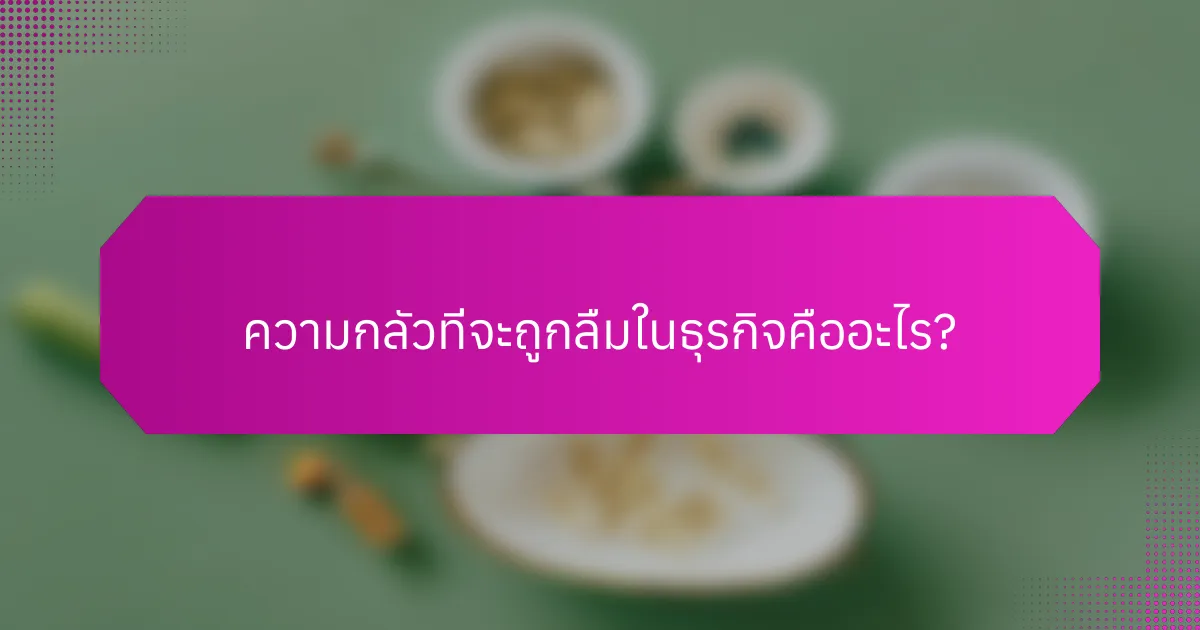 ความกลัวที่จะถูกลืมในธุรกิจคืออะไร?