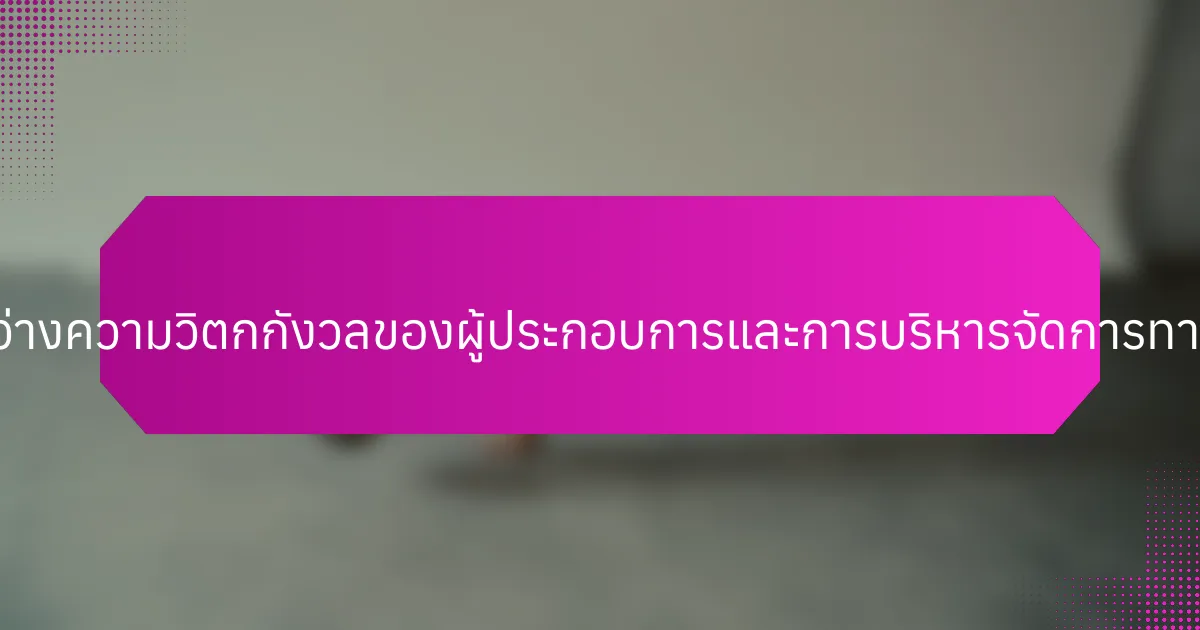 ความสัมพันธ์ระหว่างความวิตกกังวลของผู้ประกอบการและการบริหารจัดการทางการเงินคืออะไร?