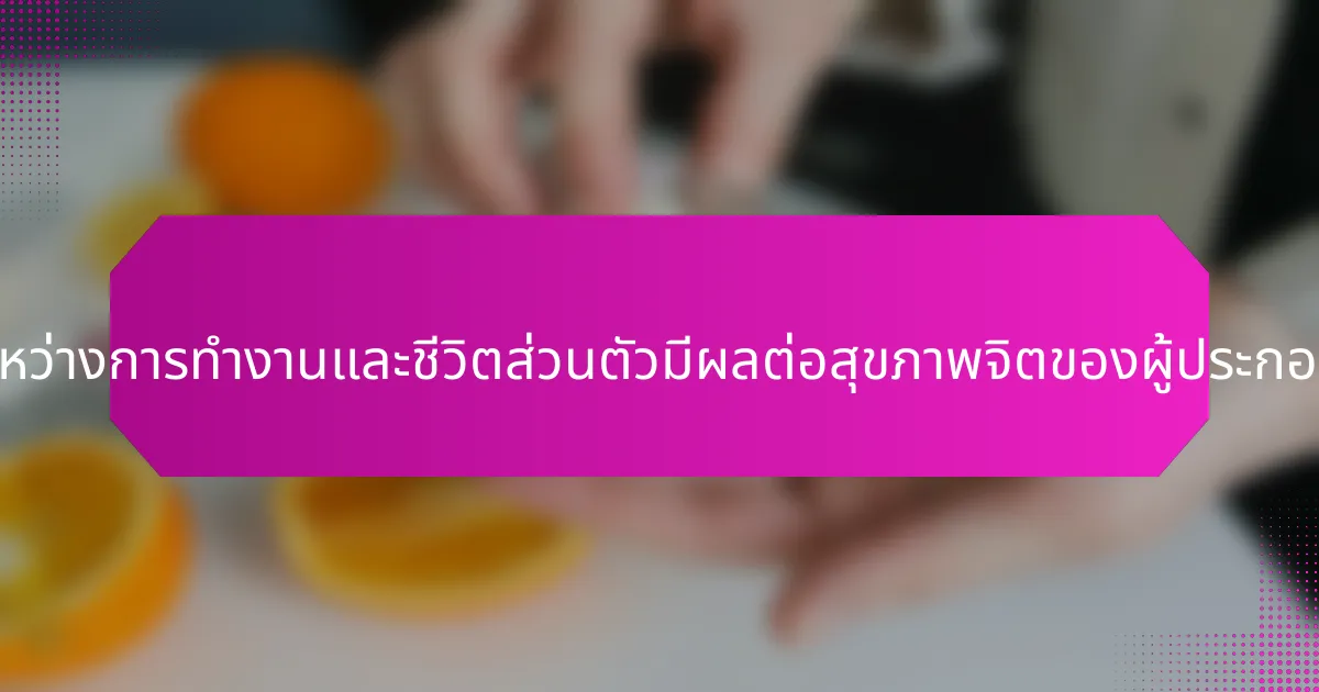 ความสมดุลระหว่างการทำงานและชีวิตส่วนตัวมีผลต่อสุขภาพจิตของผู้ประกอบการอย่างไร?