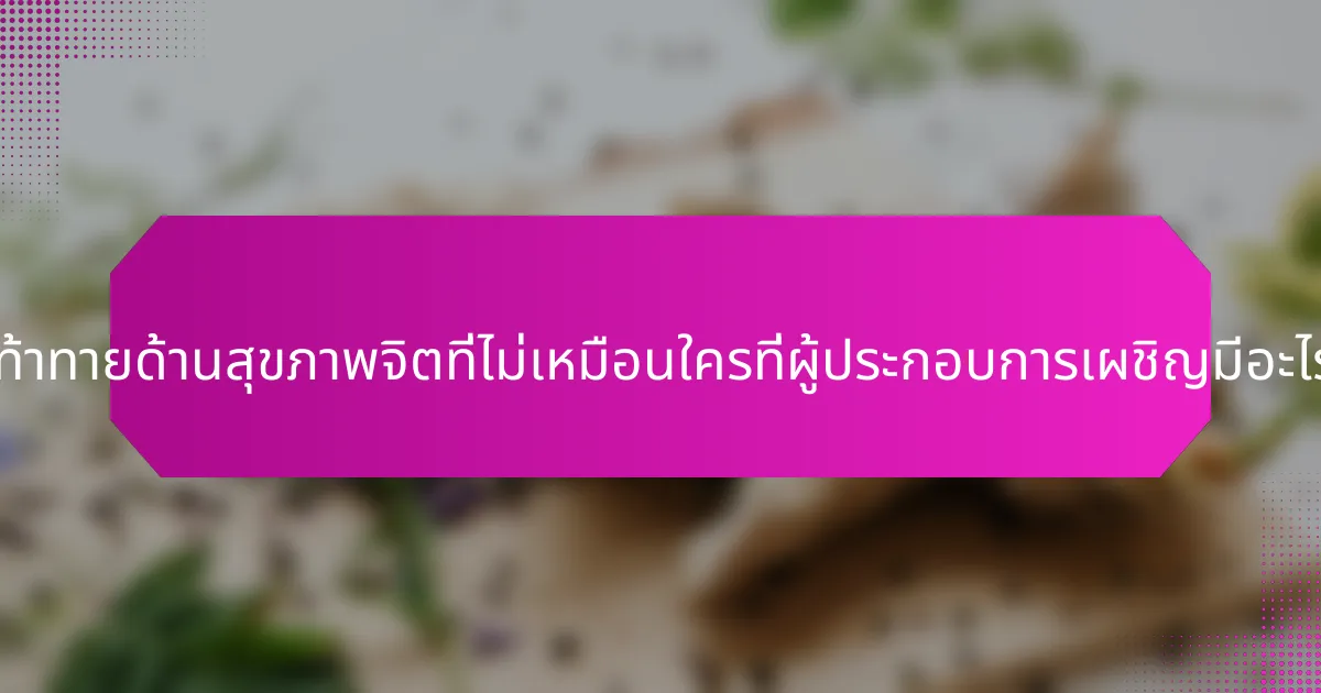 ความท้าทายด้านสุขภาพจิตที่ไม่เหมือนใครที่ผู้ประกอบการเผชิญมีอะไรบ้าง?
