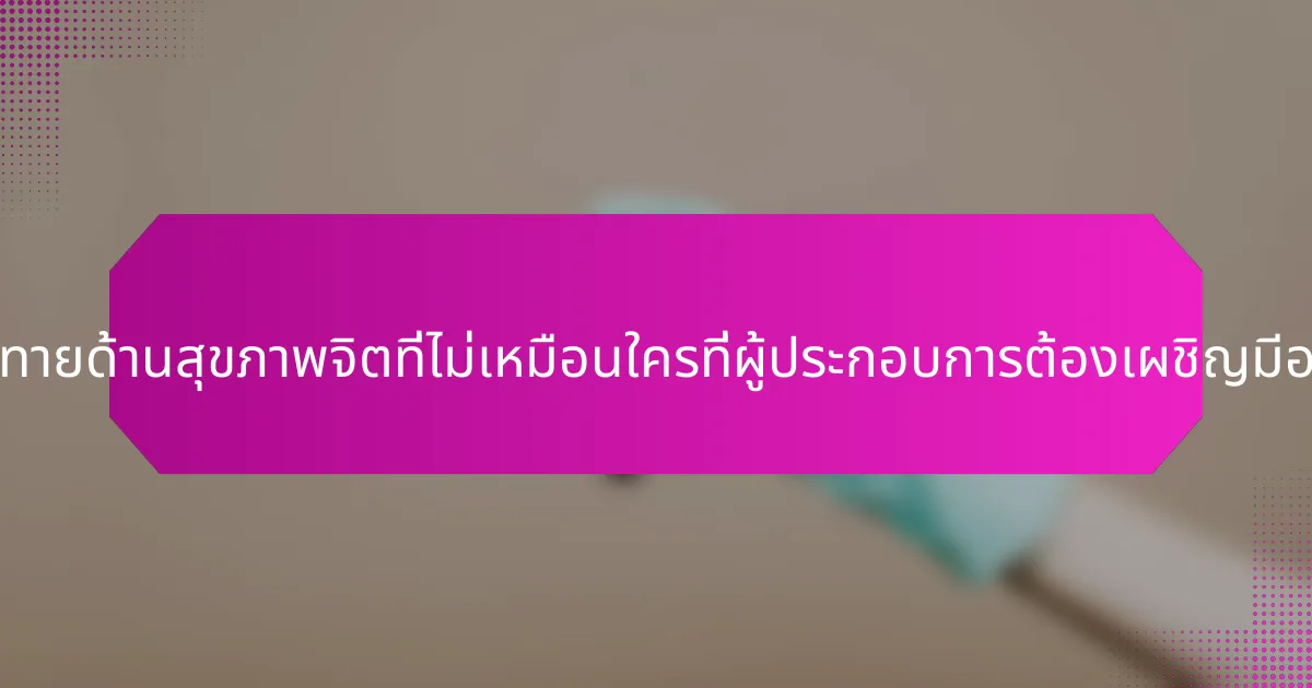 ความท้าทายด้านสุขภาพจิตที่ไม่เหมือนใครที่ผู้ประกอบการต้องเผชิญมีอะไรบ้าง?