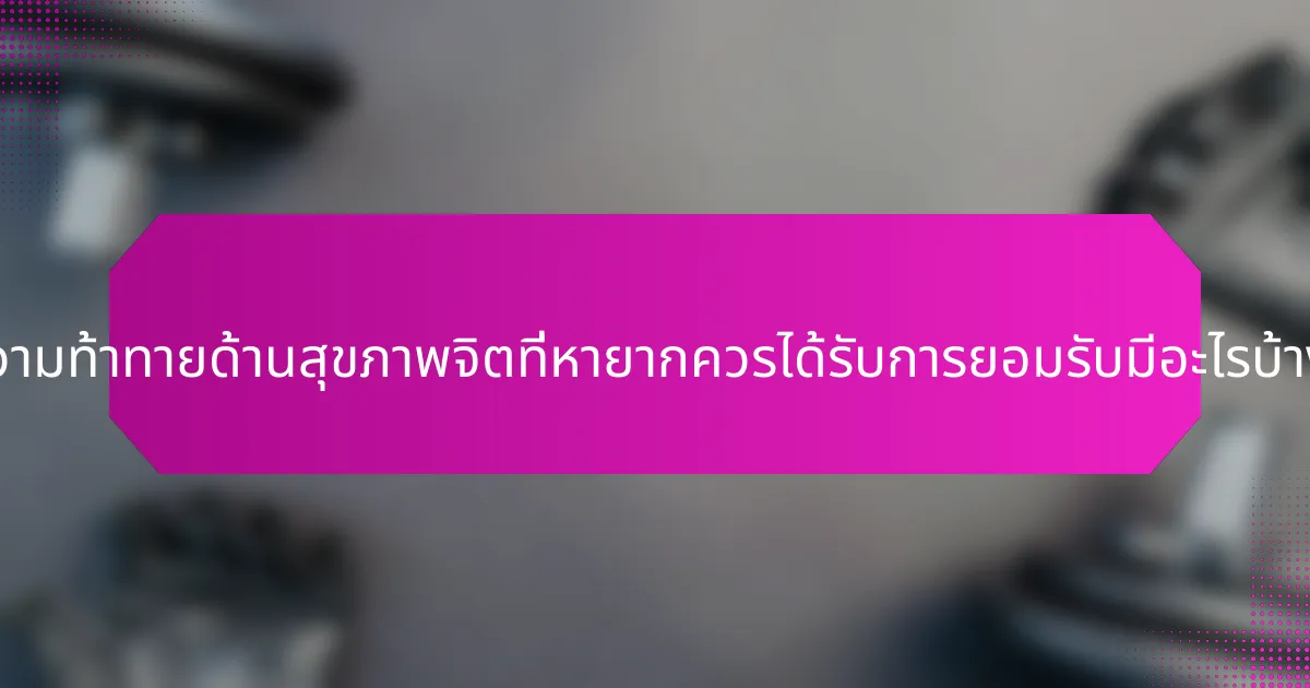 ความท้าทายด้านสุขภาพจิตที่หายากควรได้รับการยอมรับมีอะไรบ้าง?