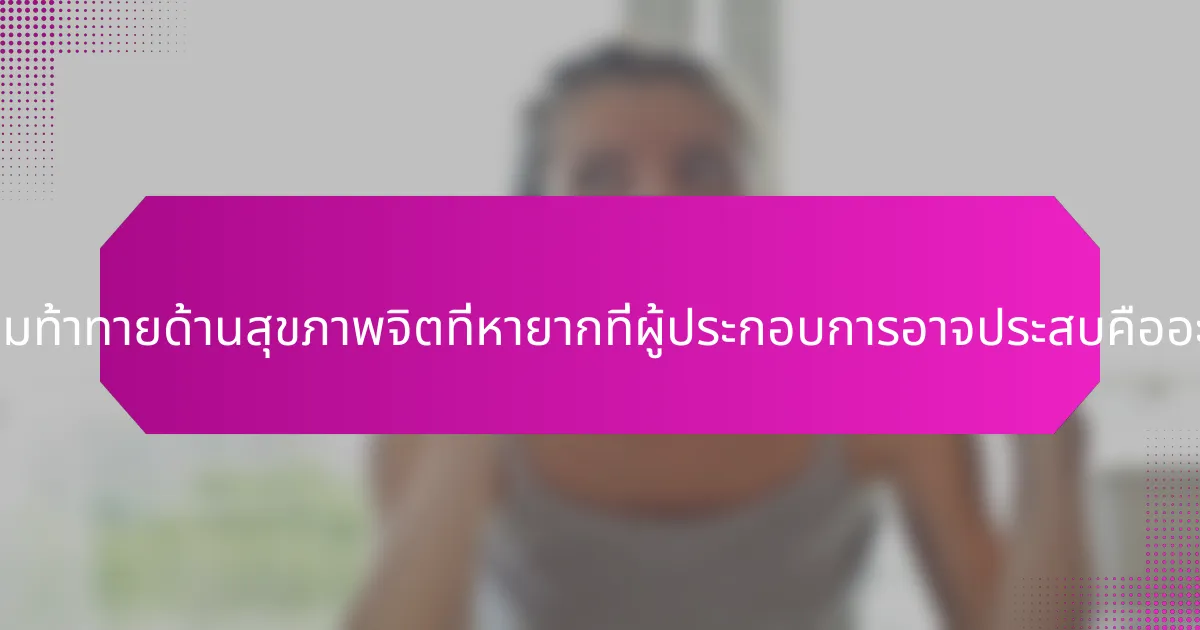 ความท้าทายด้านสุขภาพจิตที่หายากที่ผู้ประกอบการอาจประสบคืออะไร?