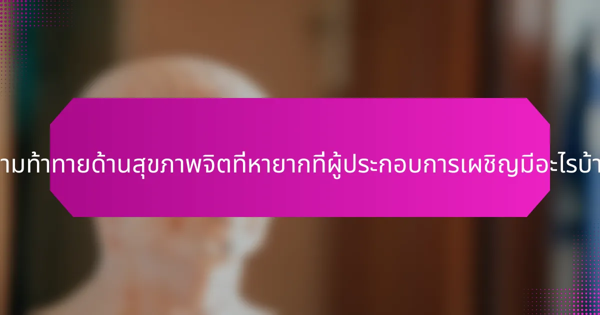 ความท้าทายด้านสุขภาพจิตที่หายากที่ผู้ประกอบการเผชิญมีอะไรบ้าง?