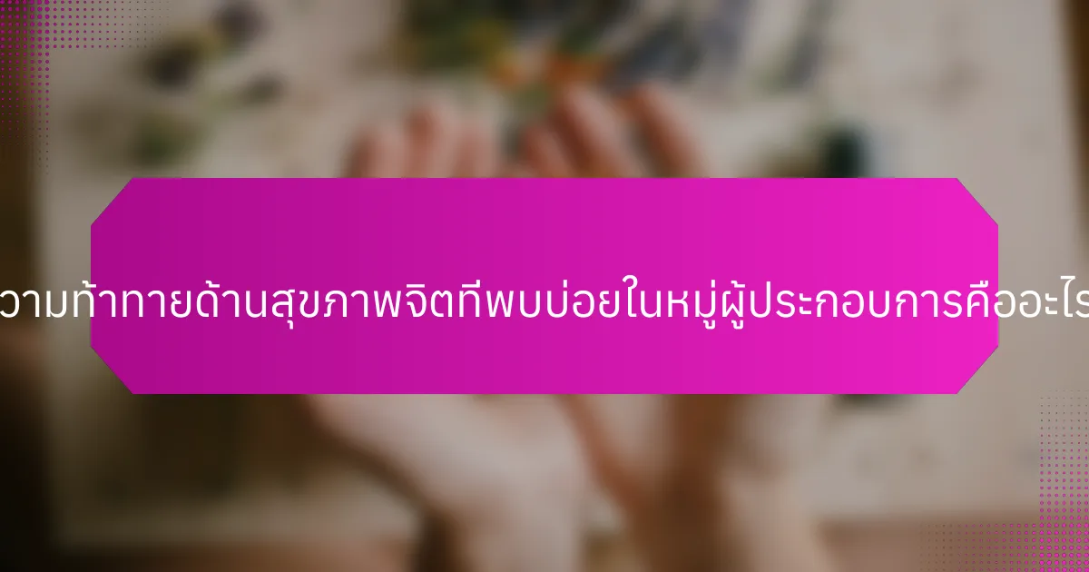ความท้าทายด้านสุขภาพจิตที่พบบ่อยในหมู่ผู้ประกอบการคืออะไร?