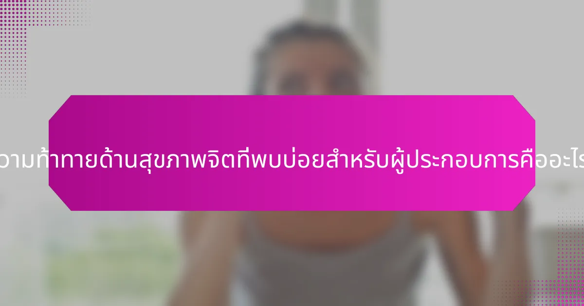 ความท้าทายด้านสุขภาพจิตที่พบบ่อยสำหรับผู้ประกอบการคืออะไร?