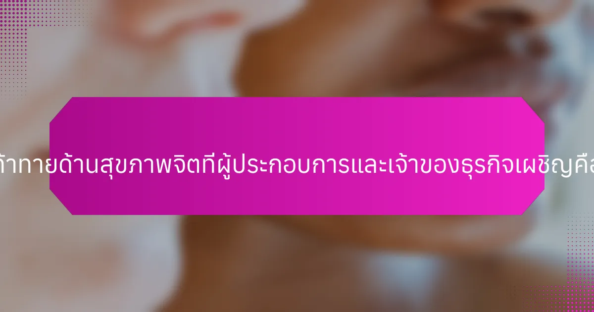 ความท้าทายด้านสุขภาพจิตที่ผู้ประกอบการและเจ้าของธุรกิจเผชิญคืออะไร?