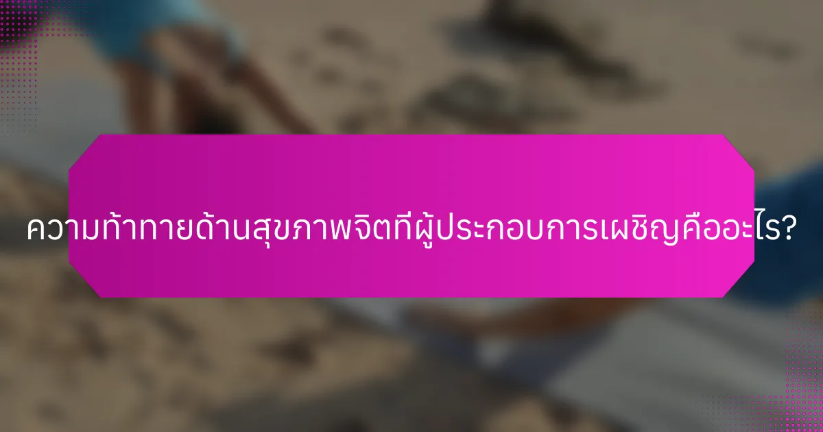 ความท้าทายด้านสุขภาพจิตที่ผู้ประกอบการเผชิญคืออะไร?