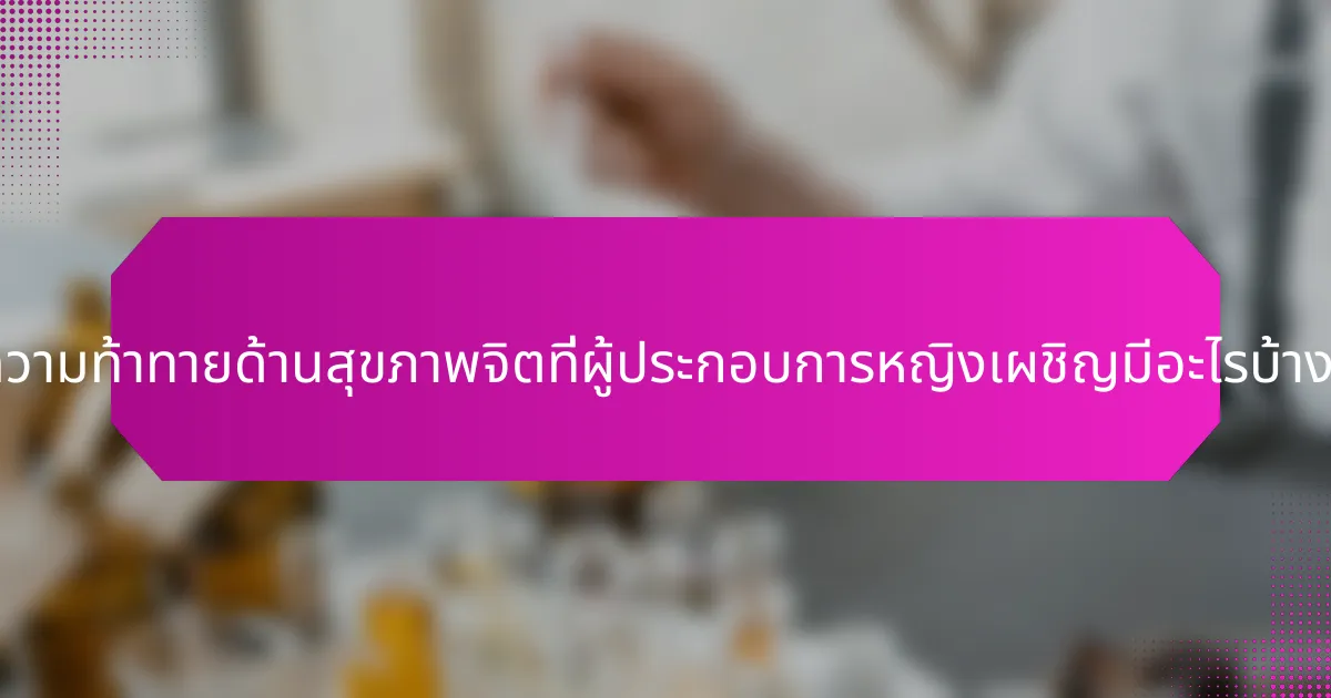 ความท้าทายด้านสุขภาพจิตที่ผู้ประกอบการหญิงเผชิญมีอะไรบ้าง?