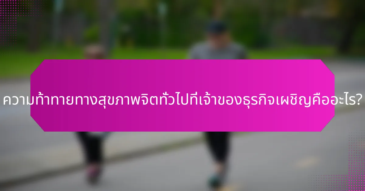 ความท้าทายทางสุขภาพจิตทั่วไปที่เจ้าของธุรกิจเผชิญคืออะไร?