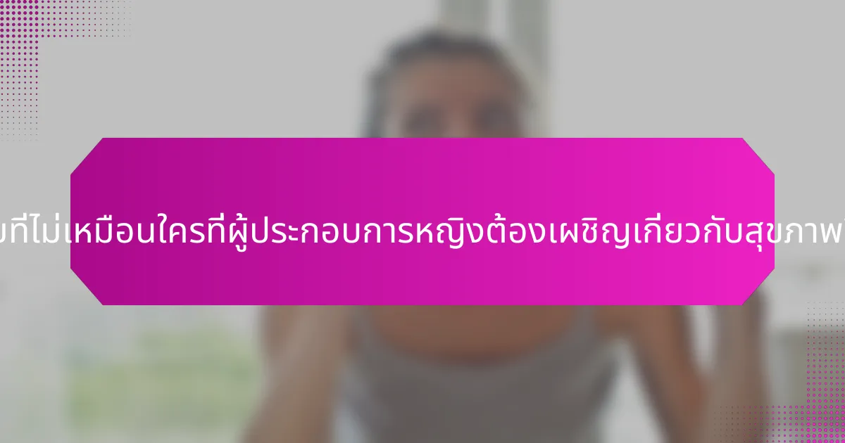 ความท้าทายที่ไม่เหมือนใครที่ผู้ประกอบการหญิงต้องเผชิญเกี่ยวกับสุขภาพจิตคืออะไร?