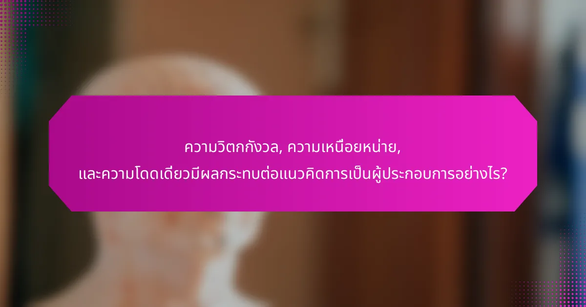 ความวิตกกังวล, ความเหนื่อยหน่าย, และความโดดเดี่ยวมีผลกระทบต่อแนวคิดการเป็นผู้ประกอบการอย่างไร?