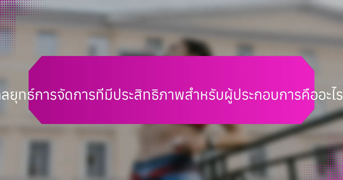 กลยุทธ์การจัดการที่มีประสิทธิภาพสำหรับผู้ประกอบการคืออะไร?