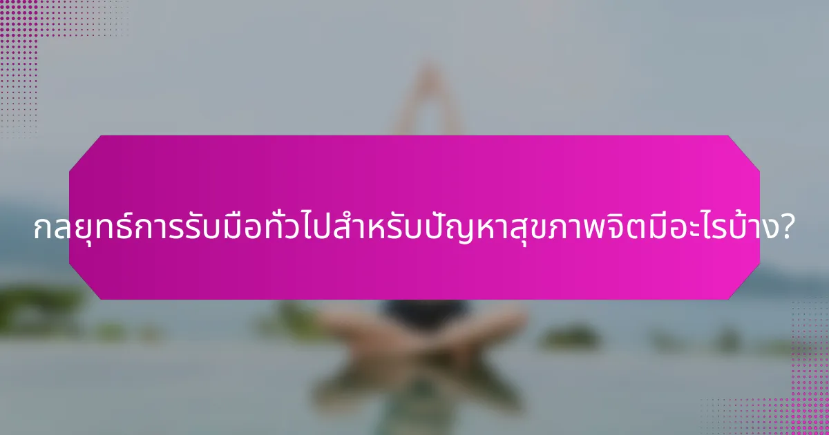 กลยุทธ์การรับมือทั่วไปสำหรับปัญหาสุขภาพจิตมีอะไรบ้าง?