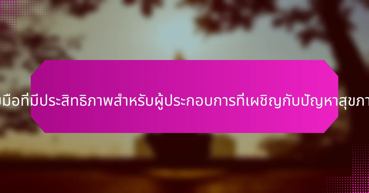 กลยุทธ์การรับมือที่มีประสิทธิภาพสำหรับผู้ประกอบการที่เผชิญกับปัญหาสุขภาพจิตคืออะไร?