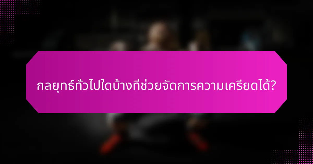 กลยุทธ์ทั่วไปใดบ้างที่ช่วยจัดการความเครียดได้?