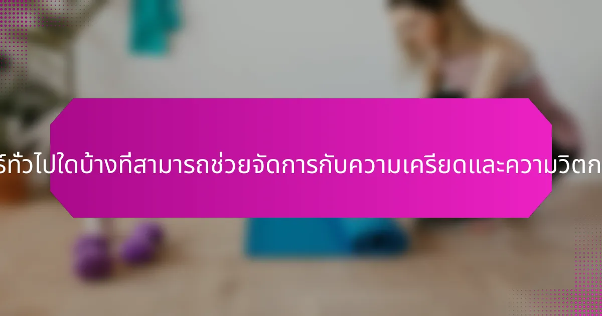 กลยุทธ์ทั่วไปใดบ้างที่สามารถช่วยจัดการกับความเครียดและความวิตกกังวล?