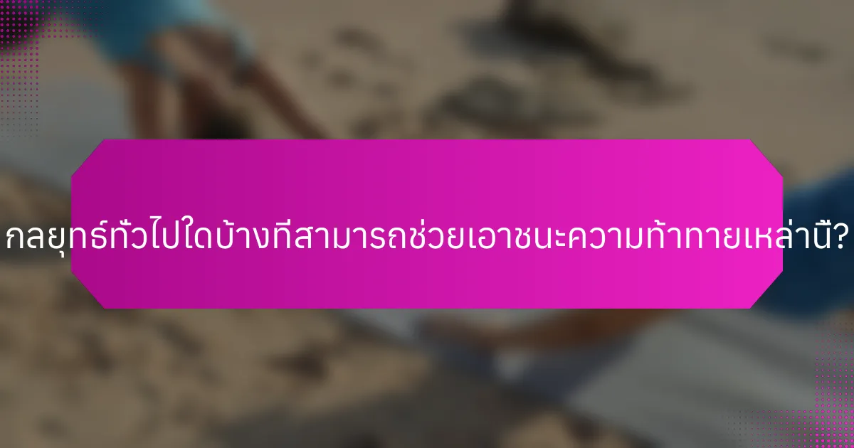 กลยุทธ์ทั่วไปใดบ้างที่สามารถช่วยเอาชนะความท้าทายเหล่านี้?