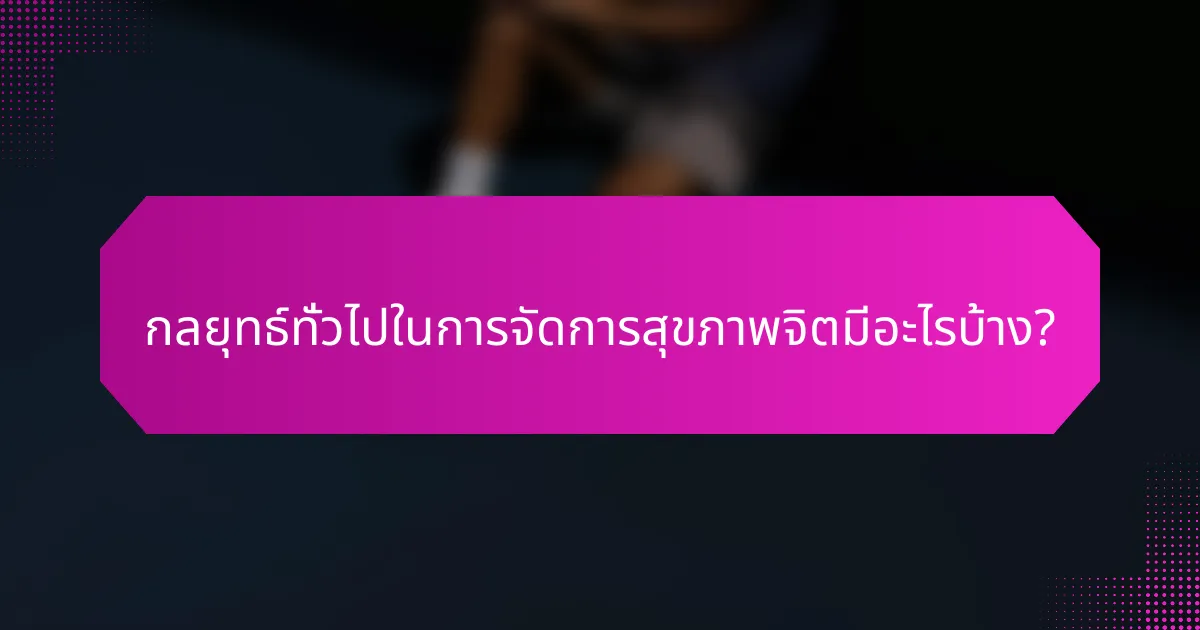 กลยุทธ์ทั่วไปในการจัดการสุขภาพจิตมีอะไรบ้าง?